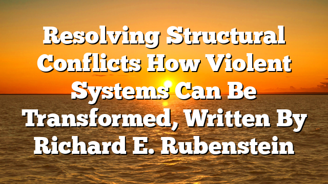 Resolving Structural Conflicts  How Violent Systems Can Be Transformed, Written By Richard E. Rubenstein